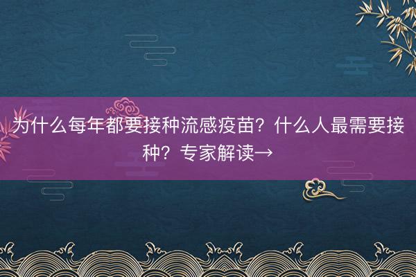 为什么每年都要接种流感疫苗？什么人最需要接种？专家解读→