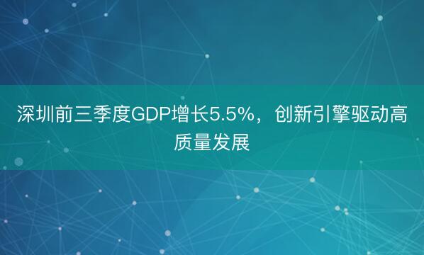 深圳前三季度GDP增长5.5%，创新引擎驱动高质量发展