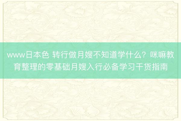 www日本色 转行做月嫂不知道学什么？咪嘛教育整理的零基础月嫂入行必备学习干货指南