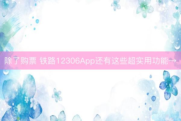 除了购票 铁路12306App还有这些超实用功能→