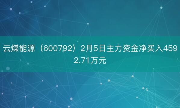 云煤能源（600792）2月5日主力资金净买入4592.71万元