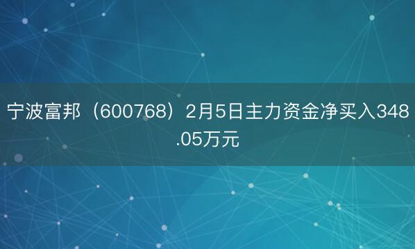 宁波富邦（600768）2月5日主力资金净买入348.05万元