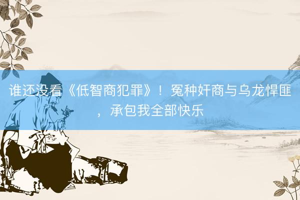 谁还没看《低智商犯罪》！冤种奸商与乌龙悍匪，承包我全部快乐