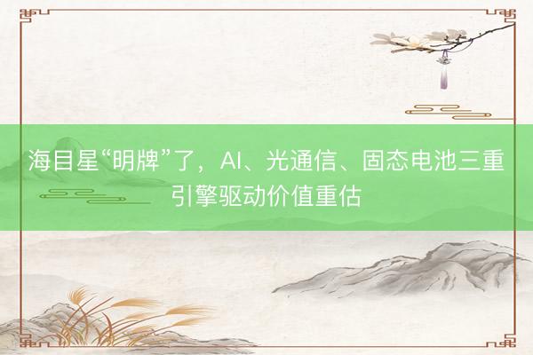 海目星“明牌”了，AI、光通信、固态电池三重引擎驱动价值重估