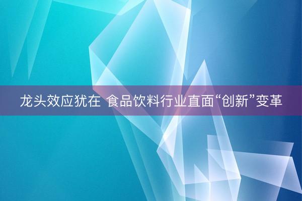 龙头效应犹在 食品饮料行业直面“创新”变革