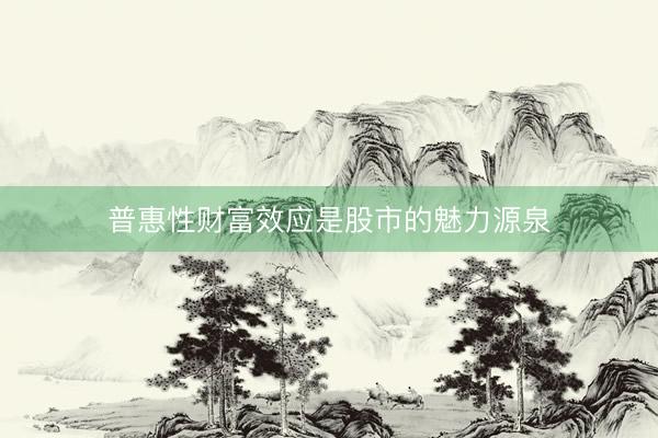 普惠性财富效应是股市的魅力源泉