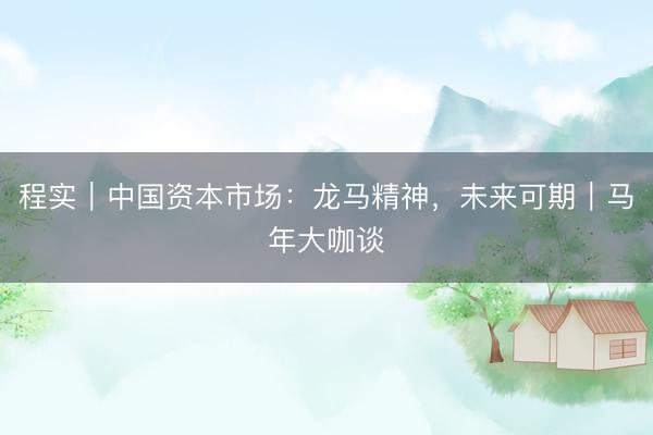 程实｜中国资本市场：龙马精神，未来可期｜马年大咖谈