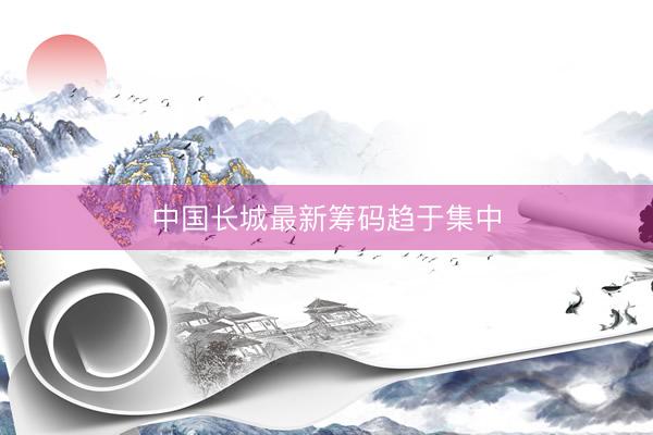 中国长城最新筹码趋于集中