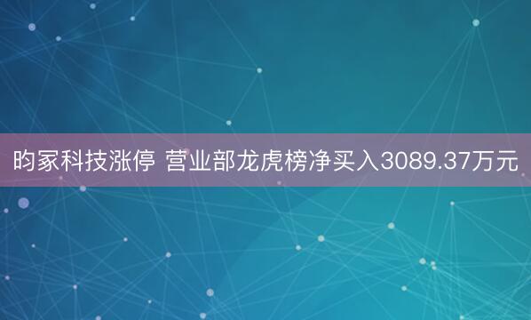 昀冢科技涨停 营业部龙虎榜净买入3089.37万元