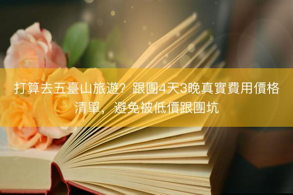 打算去五臺山旅遊？跟團4天3晚真實費用價格清單，避免被低價跟團坑