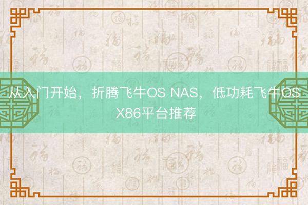 从入门开始，折腾飞牛OS NAS，低功耗飞牛OS X86平台推荐
