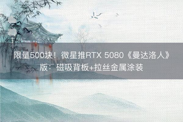 限量500块！微星推RTX 5080《曼达洛人》版：磁吸背板+拉丝金属涂装