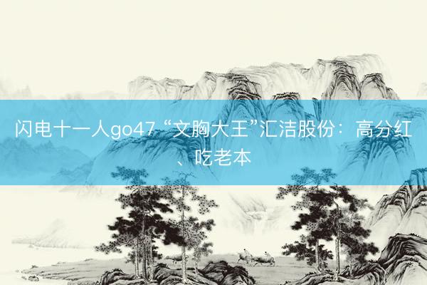 闪电十一人go47 “文胸大王”汇洁股份：高分红、吃老本