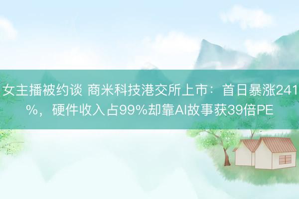 女主播被约谈 商米科技港交所上市：首日暴涨241%，硬件收入占99%却靠AI故事获39倍PE