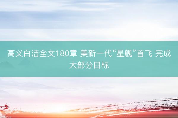 高义白洁全文180章 美新一代“星舰”首飞 完成大部分目标