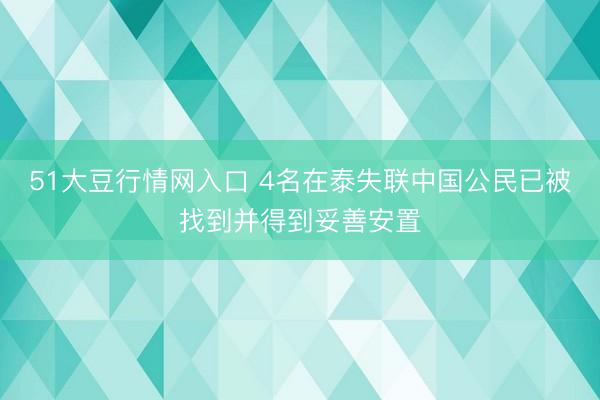 51大豆行情网入口 4名在泰失联中国公民已被找到并得到妥善安置