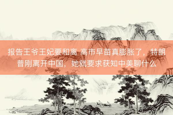 报告王爷王妃要和离 高市早苗真膨胀了，特朗普刚离开中国，她就要求获知中美聊什么