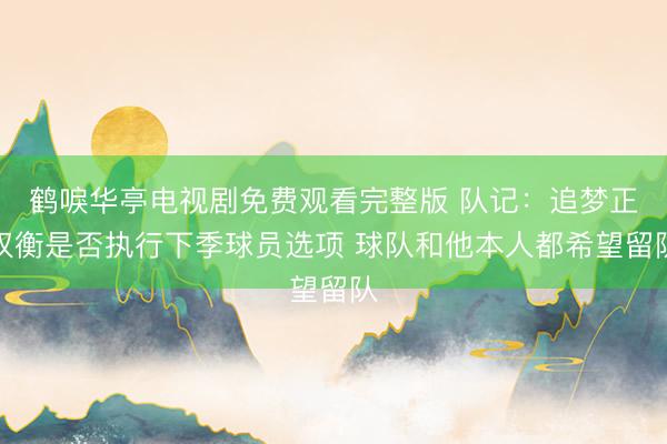 鹤唳华亭电视剧免费观看完整版 队记：追梦正权衡是否执行下季球员选项 球队和他本人都希望留队