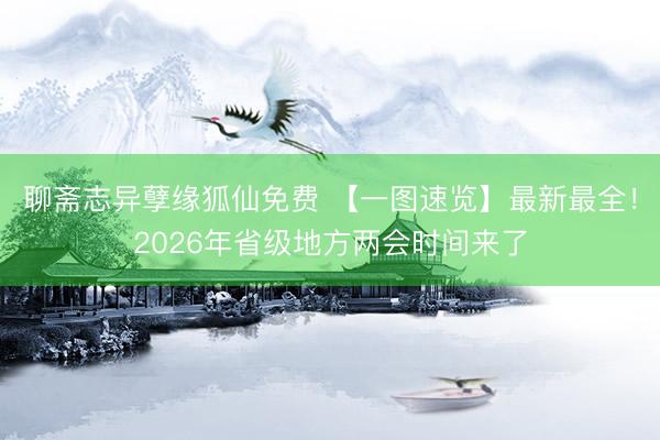 聊斋志异孽缘狐仙免费 【一图速览】最新最全！2026年省级地方两会时间来了