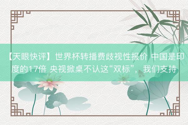 【天眼快评】世界杯转播费歧视性报价 中国是印度的17倍 央视掀桌不认这“双标”，我们支持