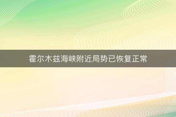 霍尔木兹海峡附近局势已恢复正常