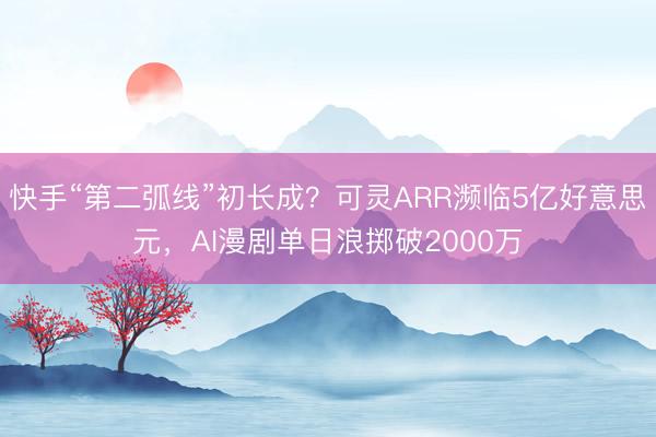 快手“第二弧线”初长成？可灵ARR濒临5亿好意思元，AI漫剧单日浪掷破2000万