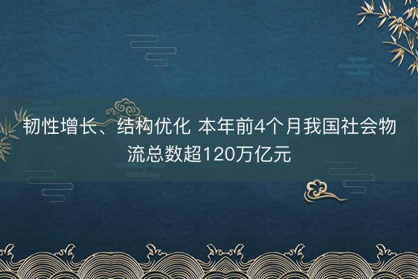韧性增长、结构优化 本年前4个月我国社会物流总数超120万亿元