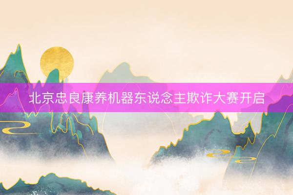 北京忠良康养机器东说念主欺诈大赛开启