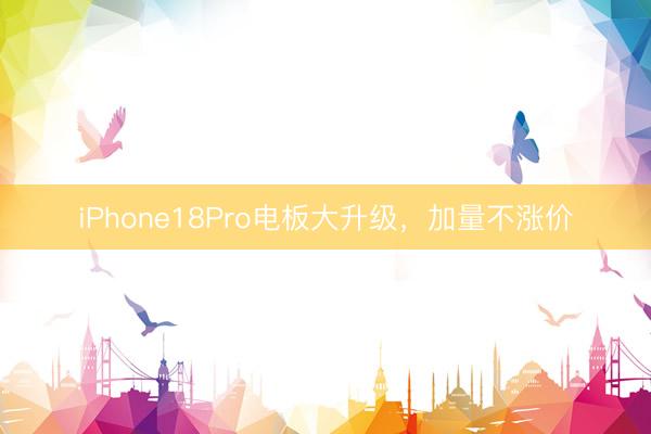 iPhone18Pro电板大升级，加量不涨价