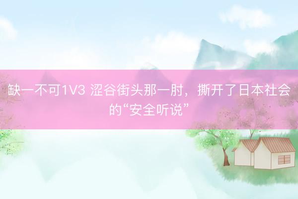 缺一不可1V3 涩谷街头那一肘，撕开了日本社会的“安全听说”