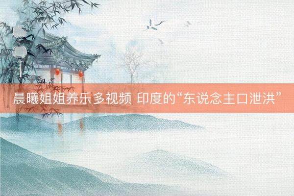 晨曦姐姐养乐多视频 印度的“东说念主口泄洪”