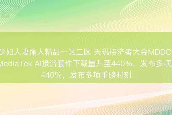 少妇人妻偷人精品一区二区 天玑接济者大会MDDC 2026：MediaTek AI接济套件下载量升至440%，发布多项重磅时刻