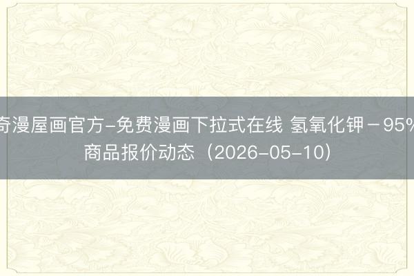 奇漫屋画官方-免费漫画下拉式在线 氢氧化钾－95%商品报价动态（2026-05-10）