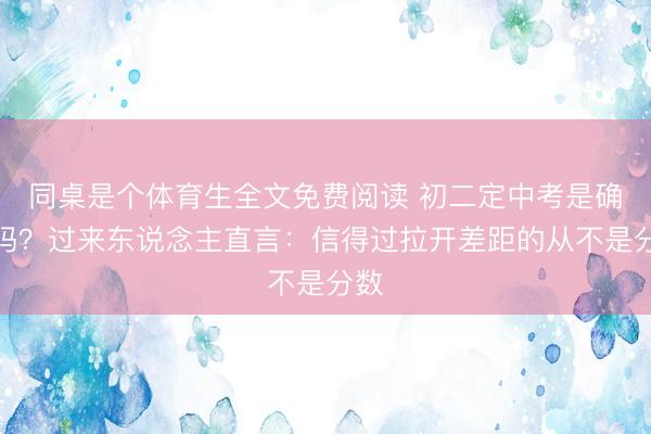 同桌是个体育生全文免费阅读 初二定中考是确凿吗？过来东说念主直言：信得过拉开差距的从不是分数