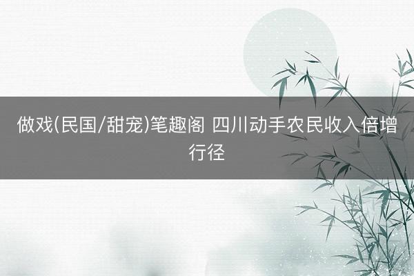 做戏(民国/甜宠)笔趣阁 四川动手农民收入倍增行径