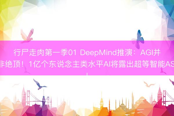 行尸走肉第一季01 DeepMind推演：AGI并非绝顶！1亿个东说念主类水平AI将露出超等智能ASI