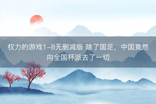 权力的游戏1-8无删减版 除了国足，中国竟然向全国杯派去了一切