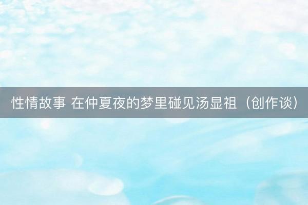 性情故事 在仲夏夜的梦里碰见汤显祖（创作谈）