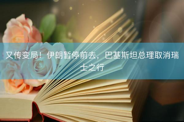 又传变局！伊朗暂停前去，巴基斯坦总理取消瑞士之行