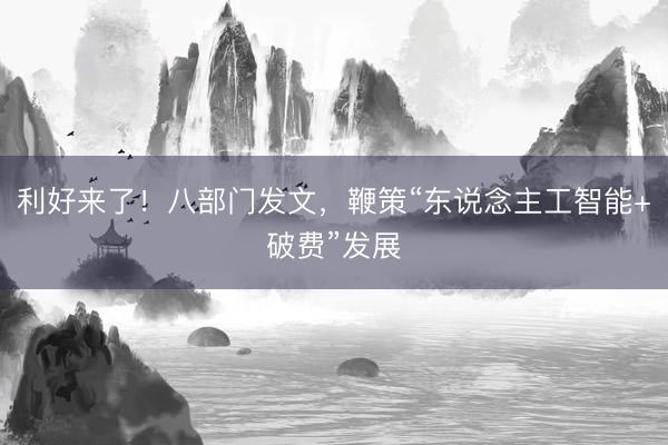 利好来了！八部门发文，鞭策“东说念主工智能+破费”发展