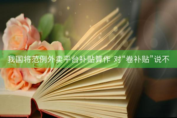 我国将范例外卖平台补贴算作 对“卷补贴”说不