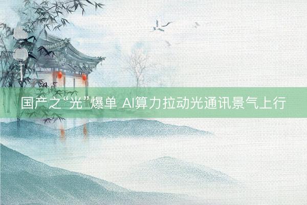 国产之“光”爆单 AI算力拉动光通讯景气上行
