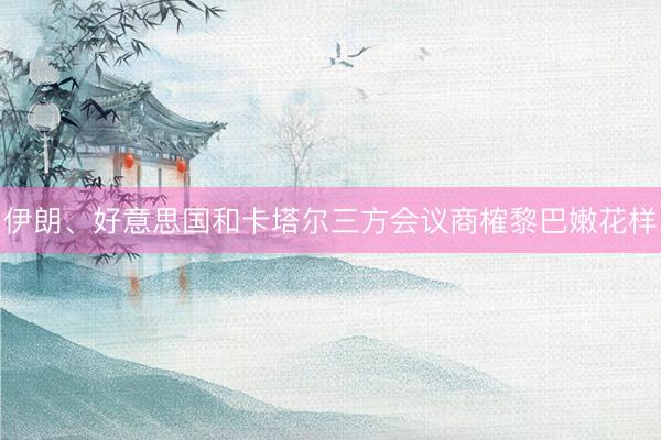 伊朗、好意思国和卡塔尔三方会议商榷黎巴嫩花样