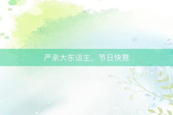 严亲大东谈主，节日快意