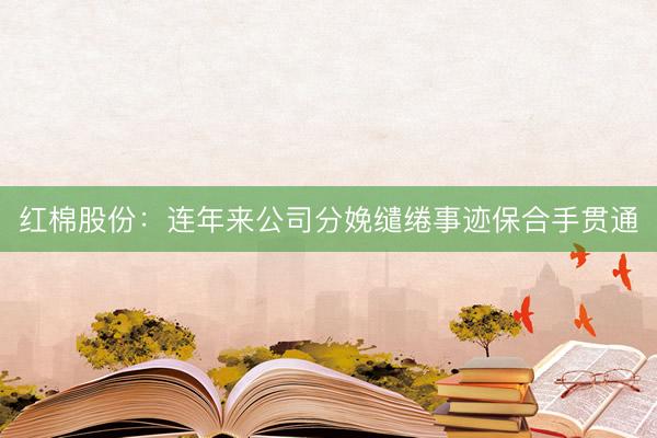 红棉股份：连年来公司分娩缱绻事迹保合手贯通
