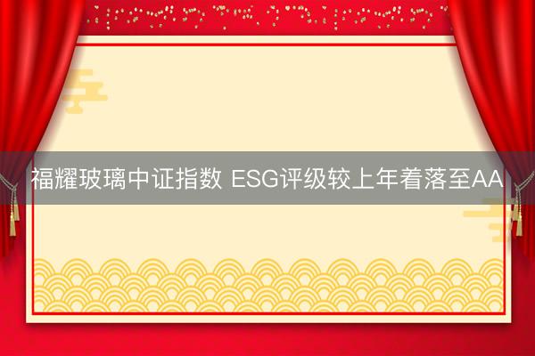 福耀玻璃中证指数 ESG评级较上年着落至AA