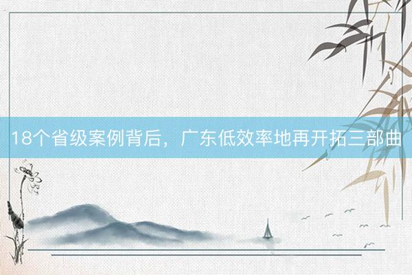 18个省级案例背后，广东低效率地再开拓三部曲
